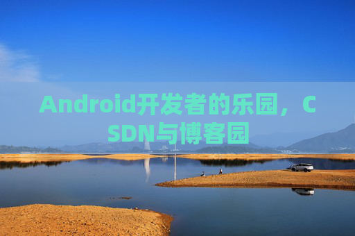 Android开发者的乐园，CSDN与博客园